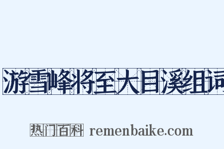 游雪峰将至大目溪组词是什么意思的图片